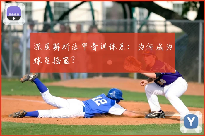深度解析法甲青训体系:为何成为球星摇篮?