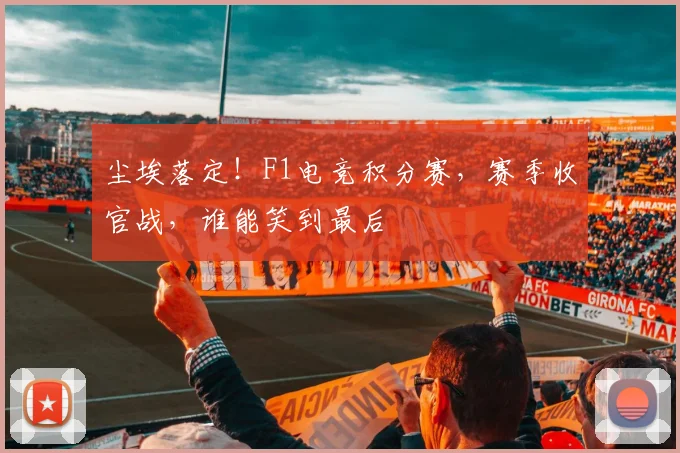 尘埃落定！F1电竞积分赛，赛季收官战，谁能笑到最后