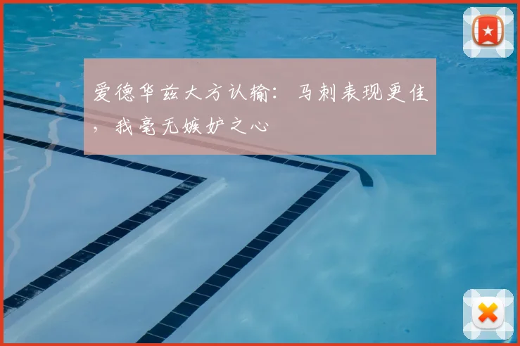 爱德华兹大方认输：马刺表现更佳，我毫无嫉妒之心