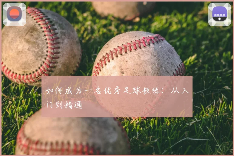 如何成为一名优秀足球教练：从入门到精通
