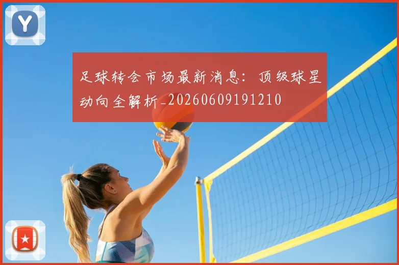 足球转会市场最新消息:顶级球星动向全解析_20260609191210
