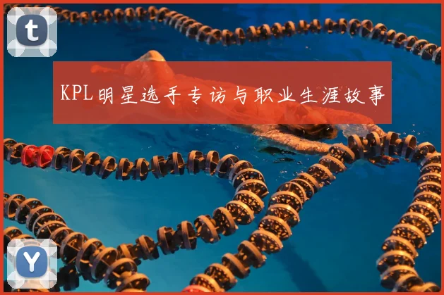 KPL明星选手专访与职业生涯故事