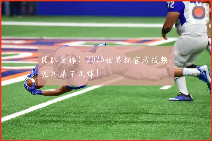 团队合作！2026世界杯官方视频，无兄弟不足球！