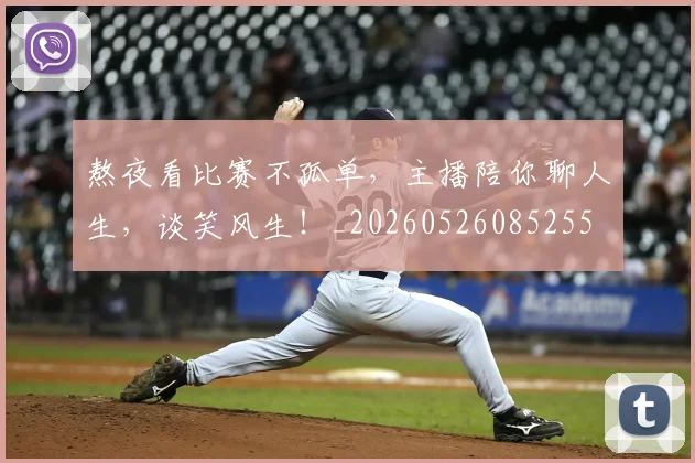 熬夜看比赛不孤单,主播陪你聊人生,谈笑风生!_20260526085255