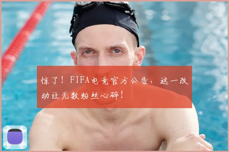 惊了!FIFA电竞官方公告,这一改动让无数粉丝心碎!