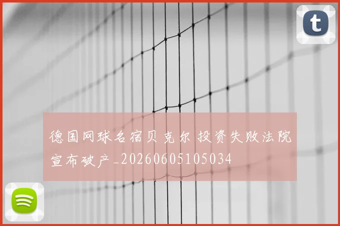 德国网球名宿贝克尔 投资失败法院宣布破产_20260605105034