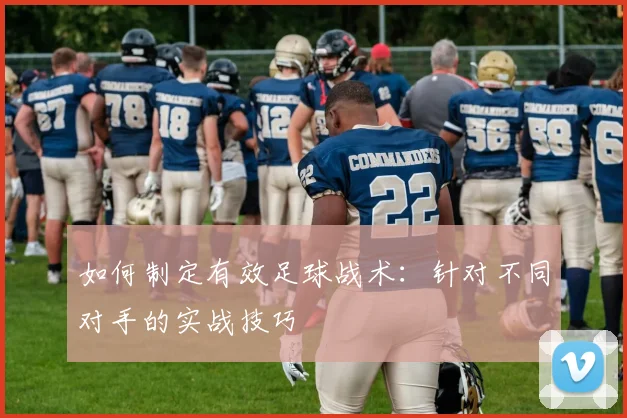 如何制定有效足球战术:针对不同对手的实战技巧