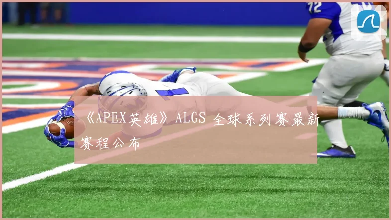 《APEX英雄》ALGS 全球系列赛最新赛程公布