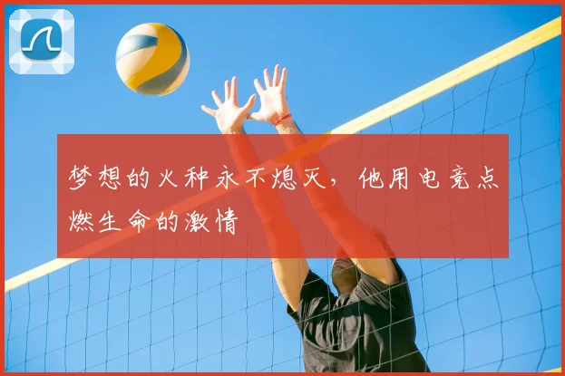 梦想的火种永不熄灭,他用电竞点燃生命的激情