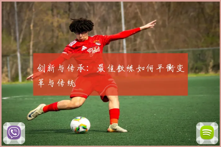 创新与传承：最佳教练如何平衡变革与传统