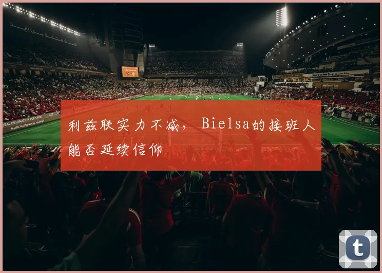 利兹联实力不减， Bielsa的接班人能否延续信仰