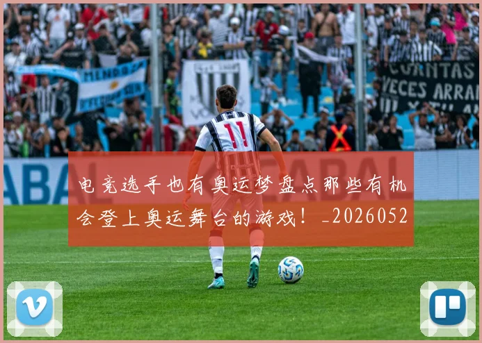 电竞选手也有奥运梦盘点那些有机会登上奥运舞台的游戏!_20260526090201