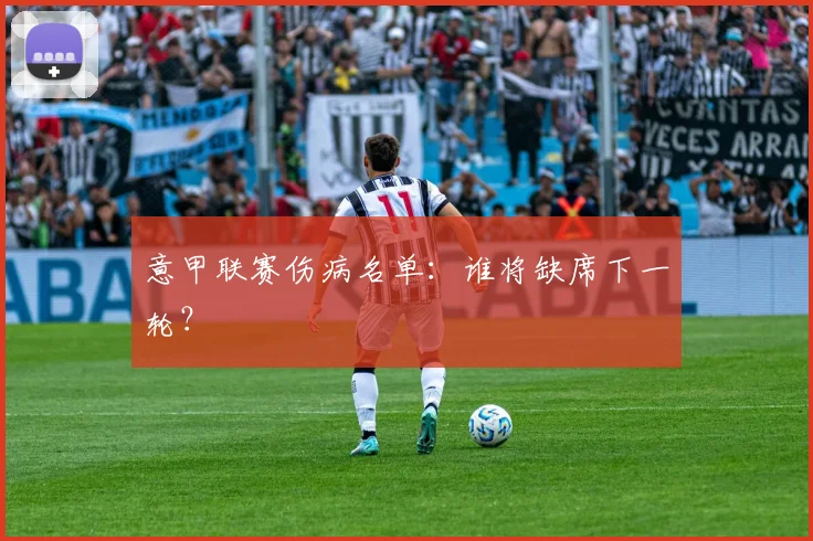 意甲联赛伤病名单:谁将缺席下一轮?