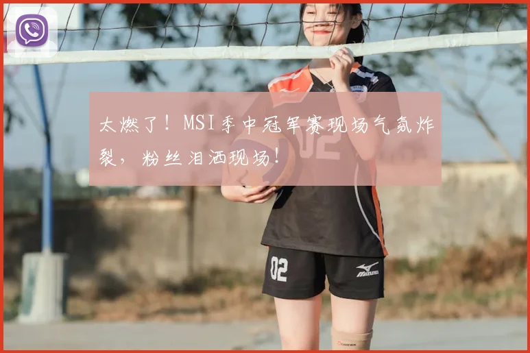 太燃了！MSI季中冠军赛现场气氛炸裂，粉丝泪洒现场！
