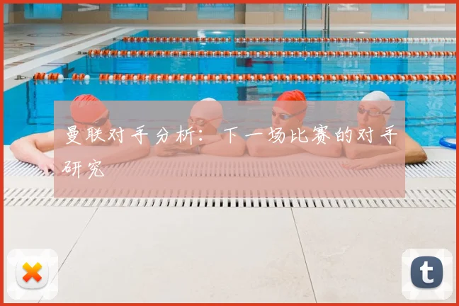 曼联对手分析：下一场比赛的对手研究