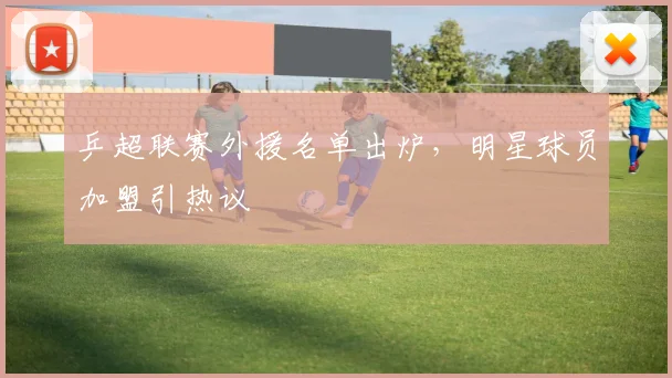乒超联赛外援名单出炉,明星球员加盟引热议