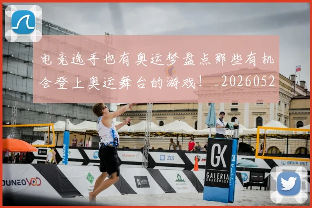 电竞选手也有奥运梦盘点那些有机会登上奥运舞台的游戏!_20260526090201